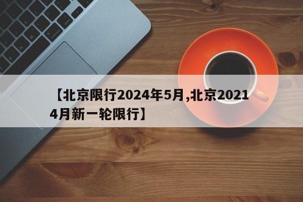 【北京限行2024年5月,北京2021 4月新一轮限行】