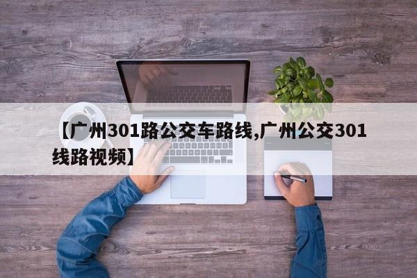 【广州301路公交车路线,广州公交301线路视频】