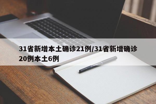 31省新增本土确诊21例/31省新增确诊20例本土6例