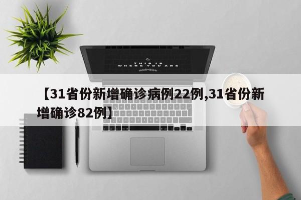 【31省份新增确诊病例22例,31省份新增确诊82例】