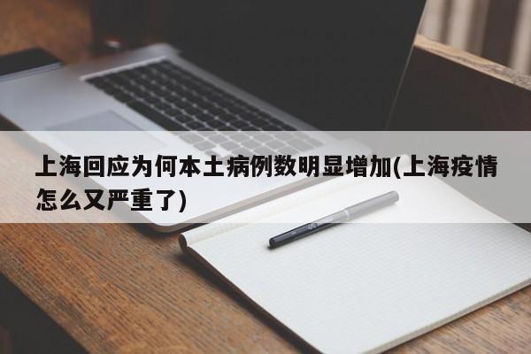 上海回应为何本土病例数明显增加(上海疫情怎么又严重了)
