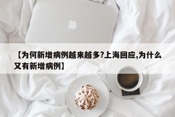 【为何新增病例越来越多?上海回应,为什么又有新增病例】