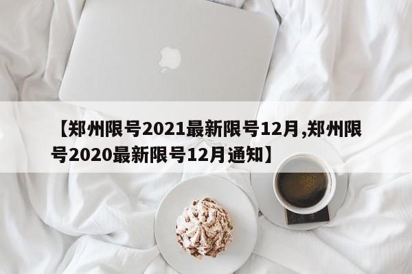 【郑州限号2021最新限号12月,郑州限号2020最新限号12月通知】