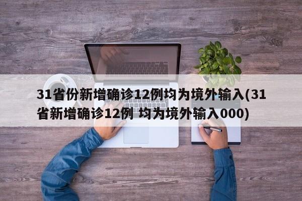 31省份新增确诊12例均为境外输入(31省新增确诊12例 均为境外输入000)