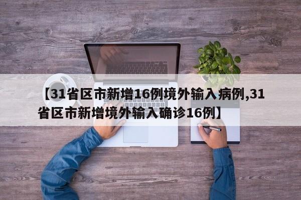 【31省区市新增16例境外输入病例,31省区市新增境外输入确诊16例】