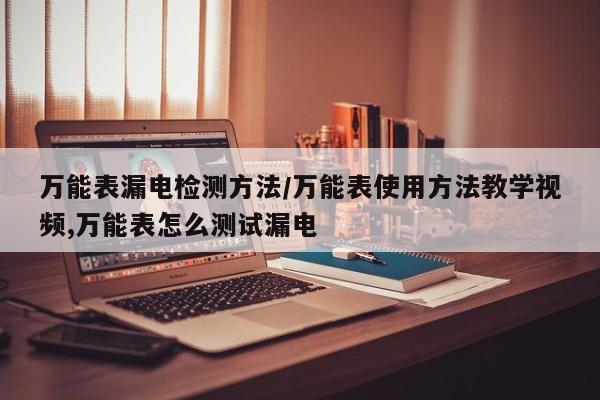 万能表漏电检测方法/万能表使用方法教学视频,万能表怎么测试漏电