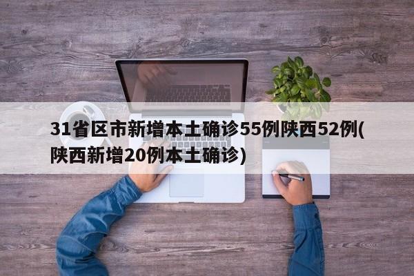 31省区市新增本土确诊55例陕西52例(陕西新增20例本土确诊)