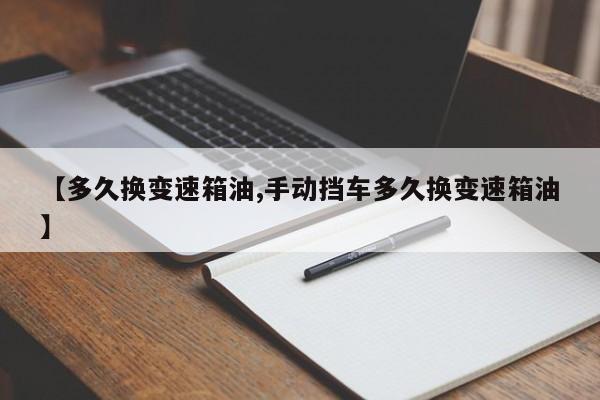 【多久换变速箱油,手动挡车多久换变速箱油】