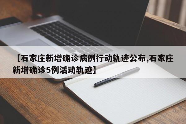 【石家庄新增确诊病例行动轨迹公布,石家庄新增确诊5例活动轨迹】