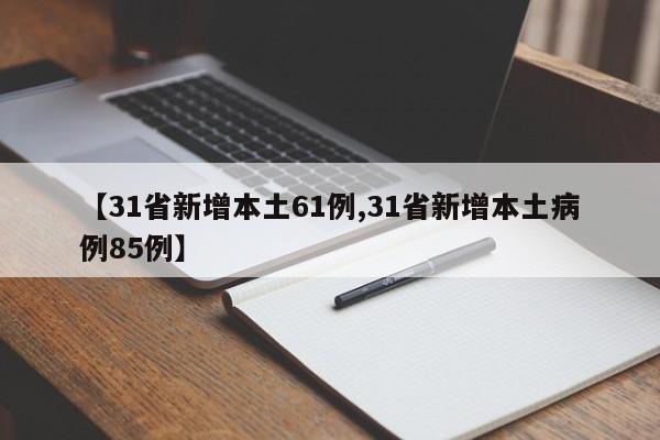 【31省新增本土61例,31省新增本土病例85例】