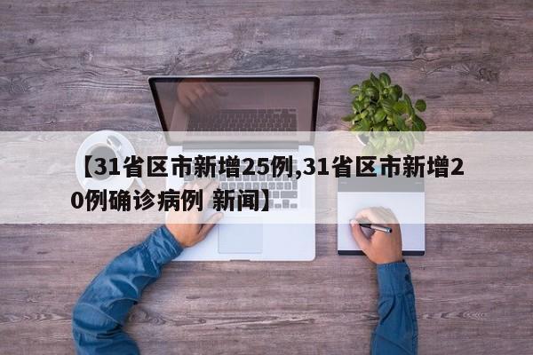 【31省区市新增25例,31省区市新增20例确诊病例 新闻】