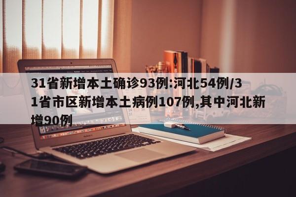 31省新增本土确诊93例:河北54例/31省市区新增本土病例107例,其中河北新增90例