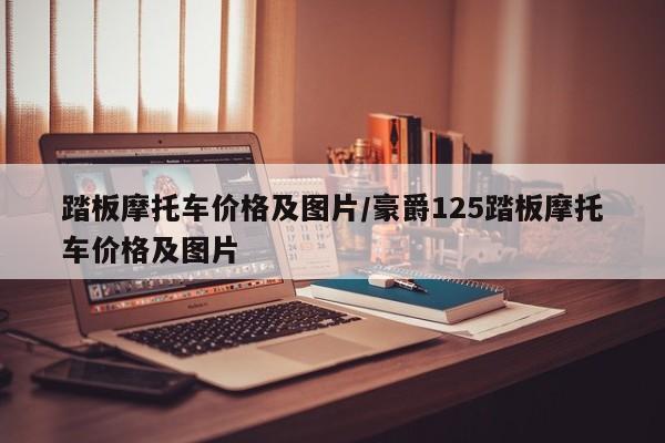 踏板摩托车价格及图片/豪爵125踏板摩托车价格及图片