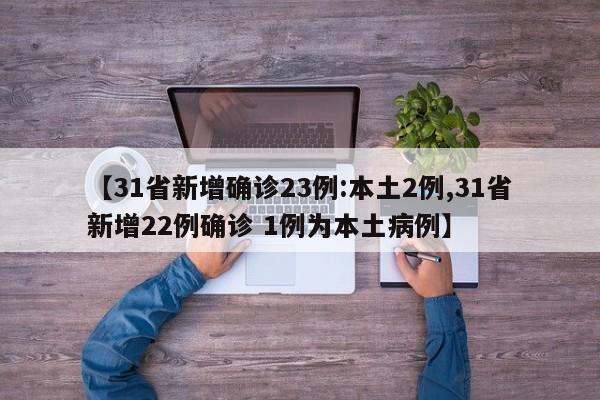 【31省新增确诊23例:本土2例,31省新增22例确诊 1例为本土病例】