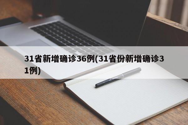 31省新增确诊36例(31省份新增确诊31例)