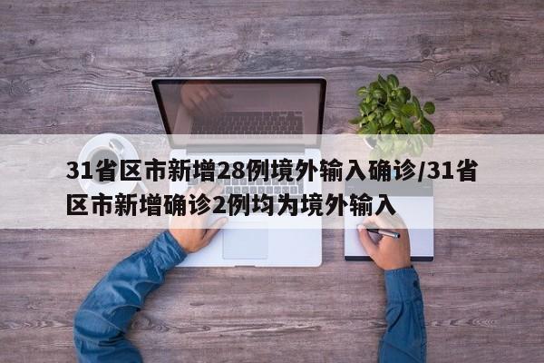 31省区市新增28例境外输入确诊/31省区市新增确诊2例均为境外输入