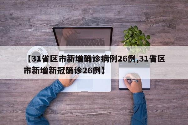 【31省区市新增确诊病例26例,31省区市新增新冠确诊26例】