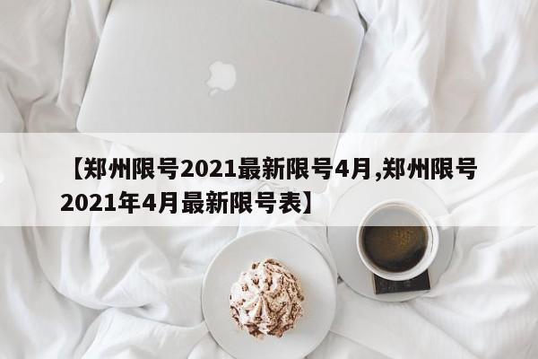【郑州限号2021最新限号4月,郑州限号2021年4月最新限号表】