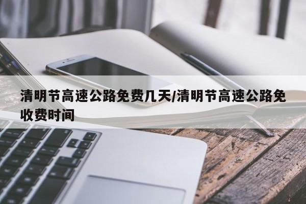 清明节高速公路免费几天/清明节高速公路免收费时间
