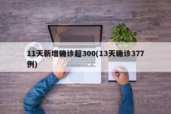 11天新增确诊超300(13天确诊377例)