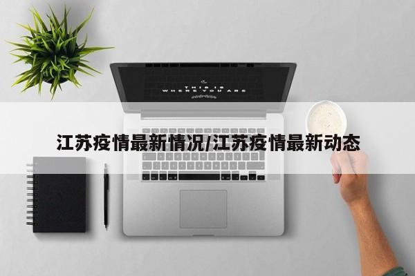江苏疫情最新情况/江苏疫情最新动态