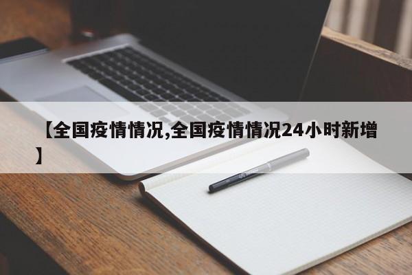 【全国疫情情况,全国疫情情况24小时新增】