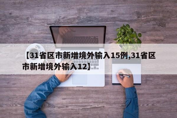 【31省区市新增境外输入15例,31省区市新增境外输入12】