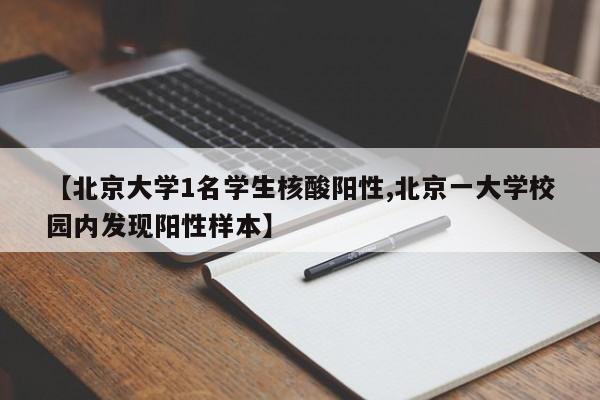 【北京大学1名学生核酸阳性,北京一大学校园内发现阳性样本】