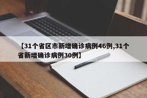 【31个省区市新增确诊病例46例,31个省新增确诊病例30例】