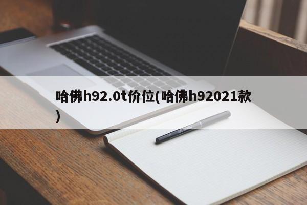 哈佛h92.0t价位(哈佛h92021款)