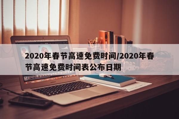 2020年春节高速免费时间/2020年春节高速免费时间表公布日期