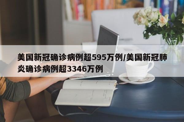 美国新冠确诊病例超595万例/美国新冠肺炎确诊病例超3346万例