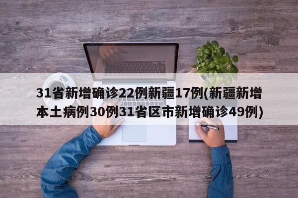 31省新增确诊22例新疆17例(新疆新增本土病例30例31省区市新增确诊49例)