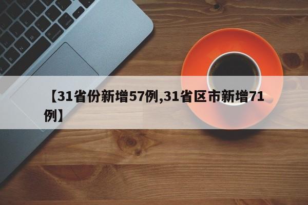 【31省份新增57例,31省区市新增71例】