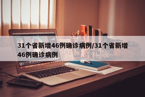 31个省新增46例确诊病例/31个省新增46例确诊病例
