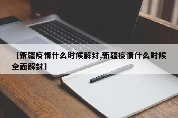 【新疆疫情什么时候解封,新疆疫情什么时候全面解封】