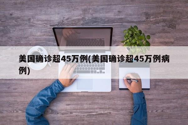 美国确诊超45万例(美国确诊超45万例病例)