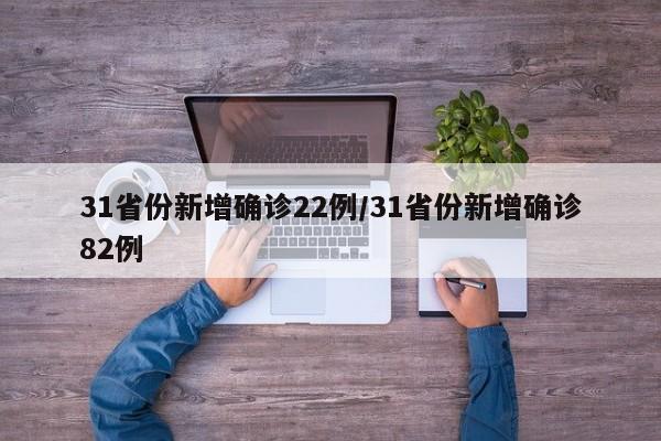 31省份新增确诊22例/31省份新增确诊82例