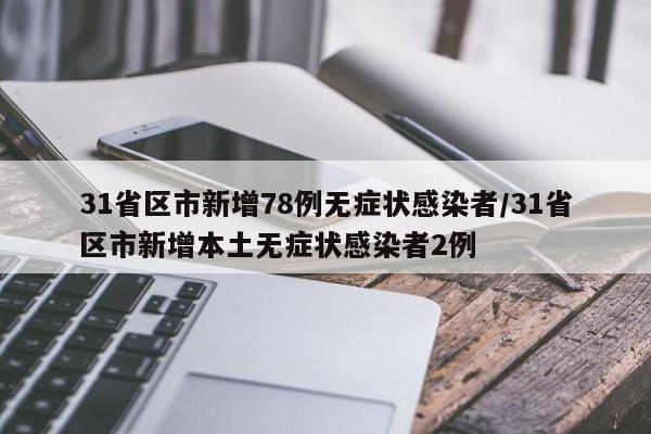 31省区市新增78例无症状感染者/31省区市新增本土无症状感染者2例