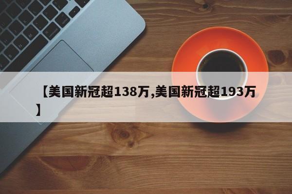 【美国新冠超138万,美国新冠超193万】