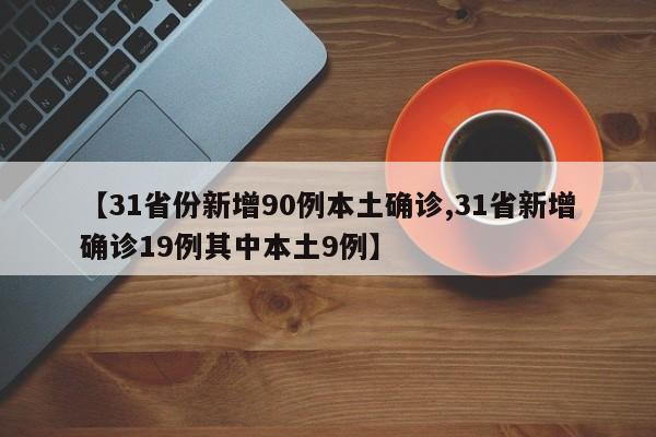 【31省份新增90例本土确诊,31省新增确诊19例其中本土9例】