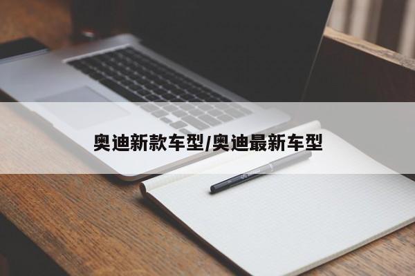 奥迪新款车型/奥迪最新车型