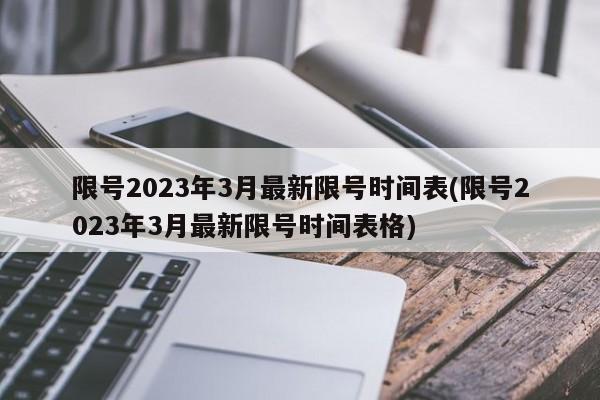 限号2023年3月最新限号时间表(限号2023年3月最新限号时间表格)