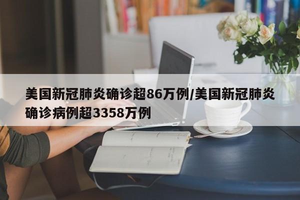 美国新冠肺炎确诊超86万例/美国新冠肺炎确诊病例超3358万例