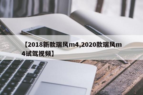 【2018新款瑞风m4,2020款瑞风m4试驾视频】