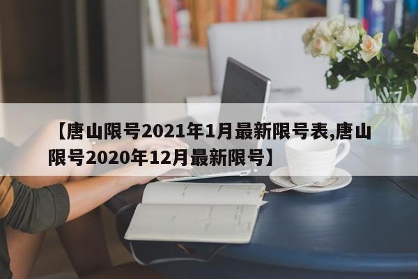 【唐山限号2021年1月最新限号表,唐山限号2020年12月最新限号】