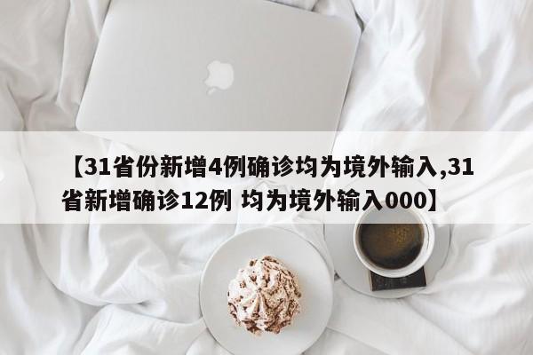 【31省份新增4例确诊均为境外输入,31省新增确诊12例 均为境外输入000】