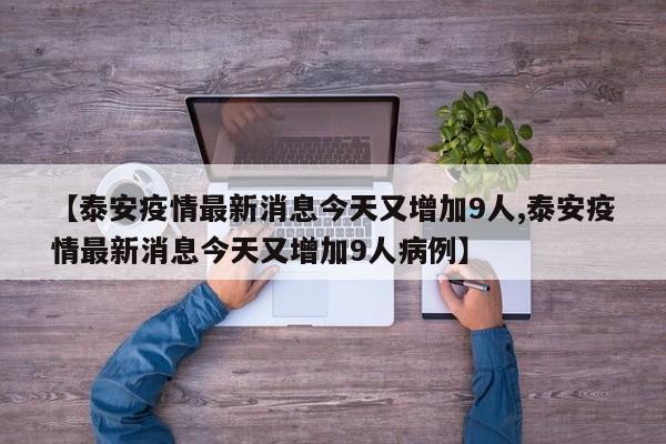 【泰安疫情最新消息今天又增加9人,泰安疫情最新消息今天又增加9人病例】