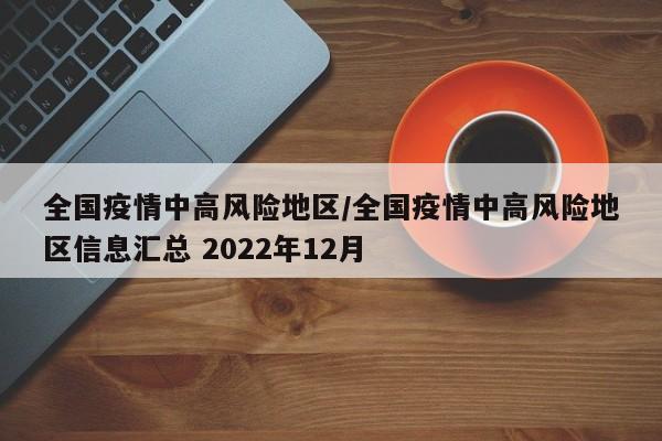 全国疫情中高风险地区/全国疫情中高风险地区信息汇总 2022年12月