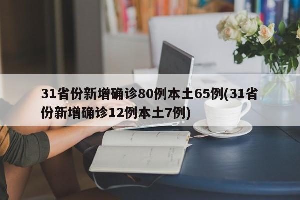 31省份新增确诊80例本土65例(31省份新增确诊12例本土7例)